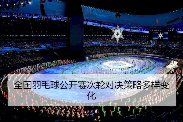 全国羽毛球公开赛次轮对决策略多样变化